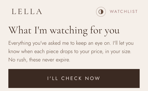 The watchlist screen: &ldquo;What I&rsquo;m watching for you&rdquo;, pieces the shopper saved with a target price, no expiration.